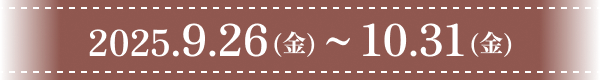 2025.9.26(金)～10.31(金)
