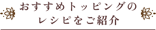 おすすめトッピングのレシピをご紹介