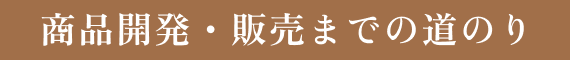 商品開発・販売までの道のり
