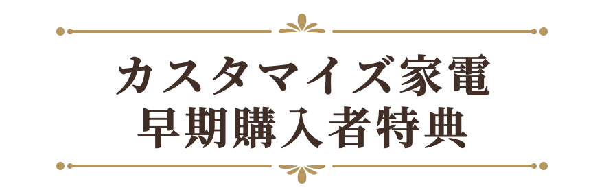 カスタマイズ家電早期購入者特典
