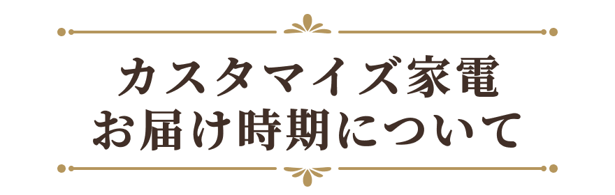 カスタマイズ家電 お届け時期について