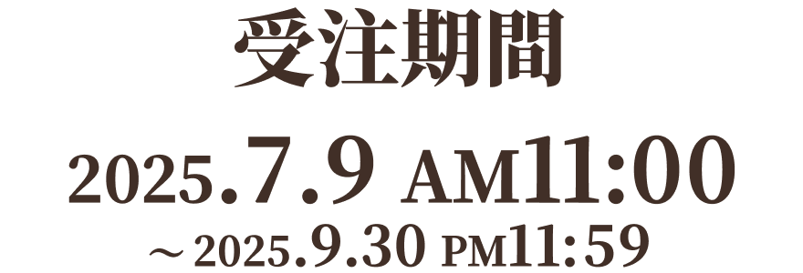 受注期間 2025.7.9 AM11:00 ~ 2025.9.30 PM11:59