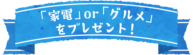 「家電」or「グルメ」をプレゼント!