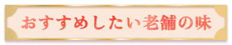 【おすすめしたい老舗の味】はこちら！