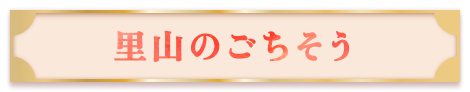 【里山のごちそう】はこちら！