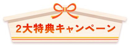2大特典キャンペーンはこちら！