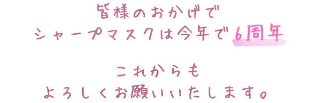 皆様のおかげでシャープマスクは今年で6周年 これからもよろしくお願いいたします。