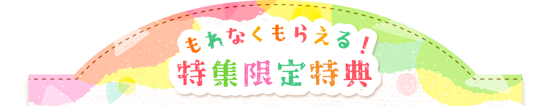 もれなくもらえる！特集限定特典