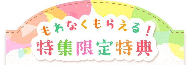 もれなくもらえる！特集限定特典